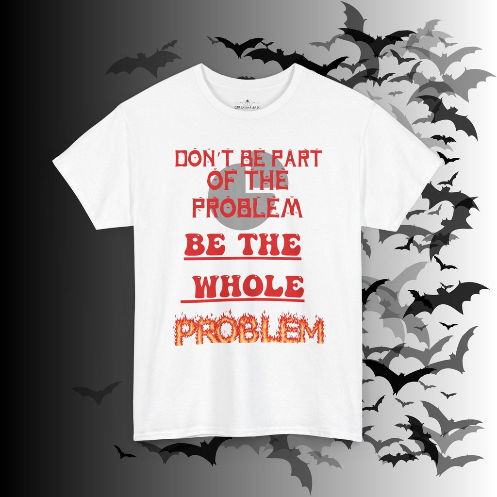 Be The Whole Problem T-Shirt — Funny Gothic Attitude Tee