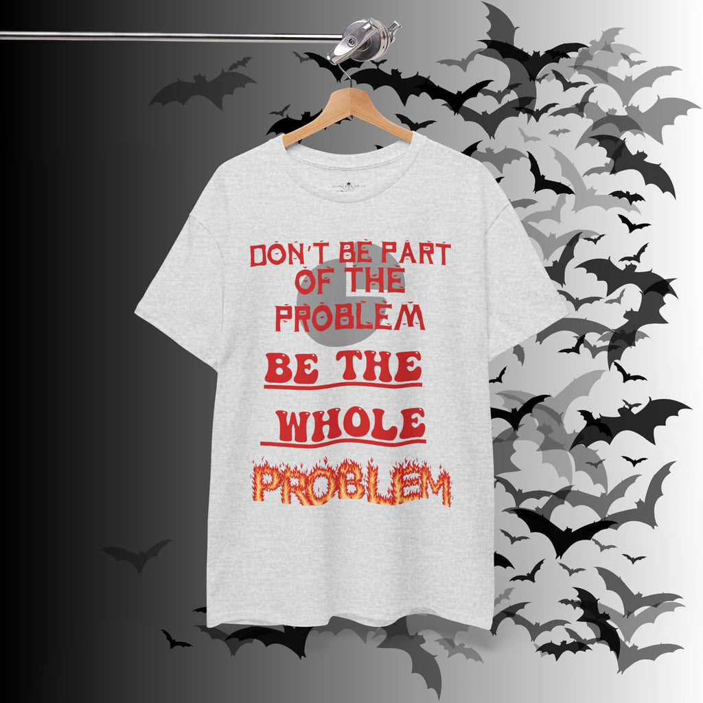 Be The Whole Problem T-Shirt — Funny Gothic Attitude Tee
