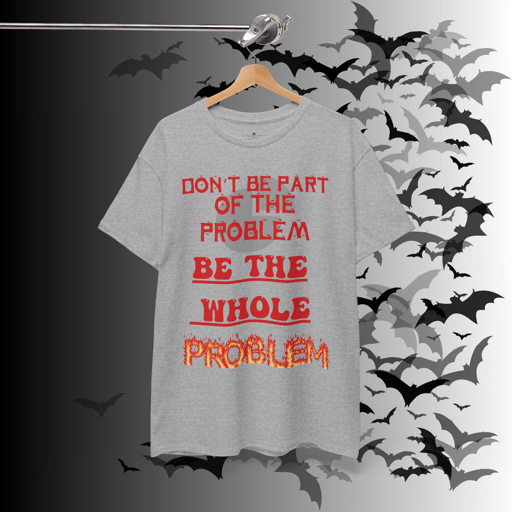 Be The Whole Problem T-Shirt — Funny Gothic Attitude Tee