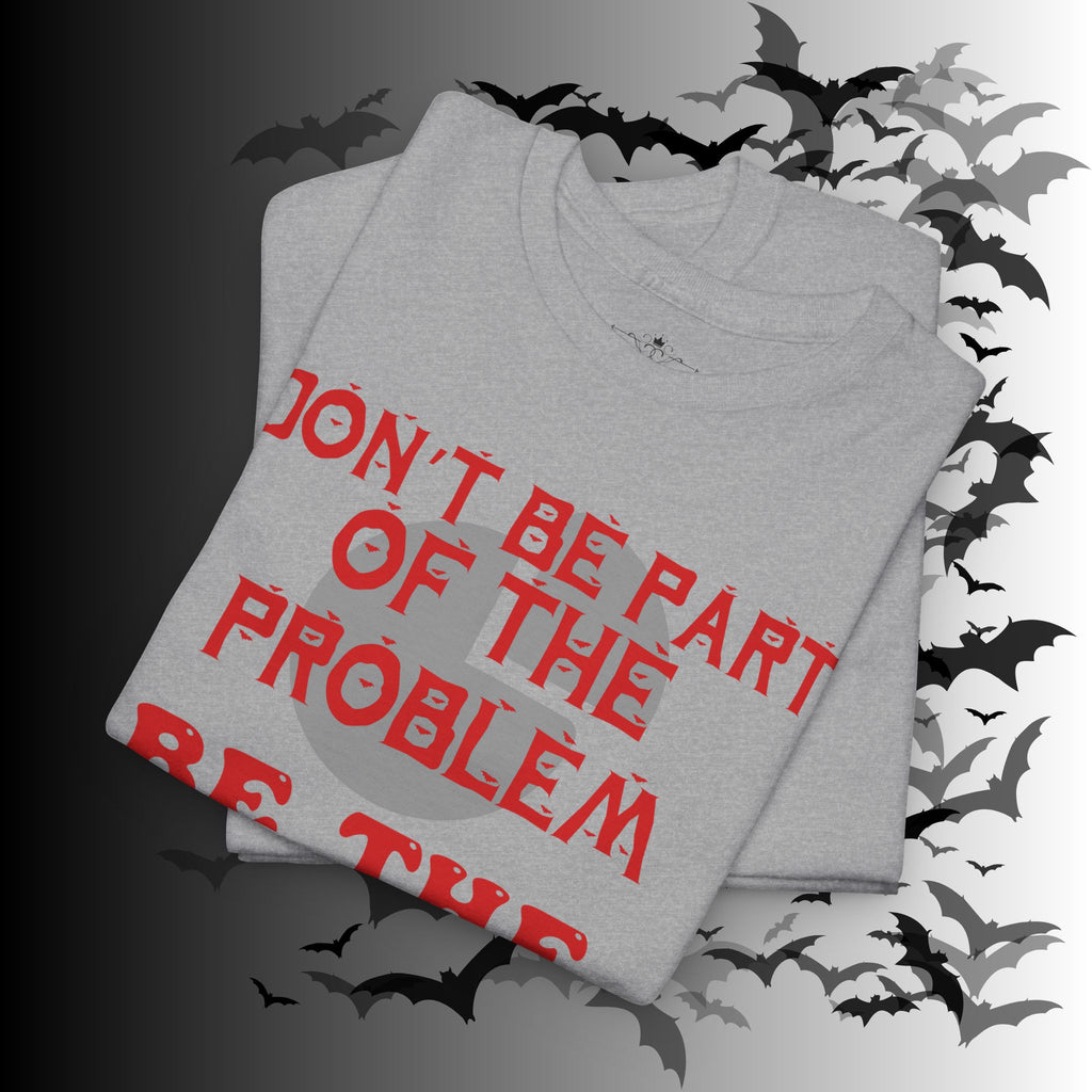 Be The Whole Problem T-Shirt — Funny Gothic Attitude Tee