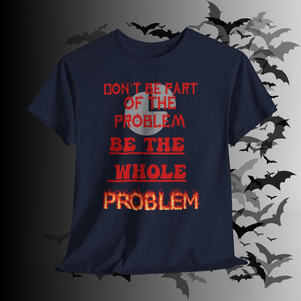 Be The Whole Problem T-Shirt — Funny Gothic Attitude Tee
