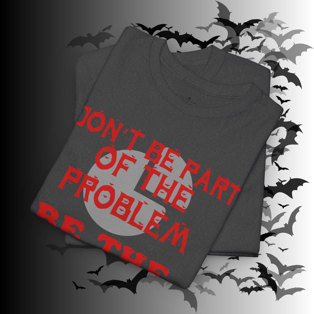 Be The Whole Problem T-Shirt — Funny Gothic Attitude Tee