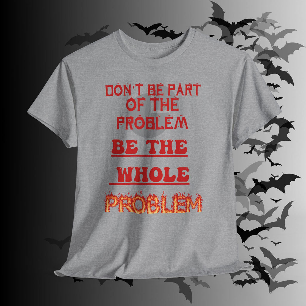 Be The Whole Problem T-Shirt — Funny Gothic Attitude Tee