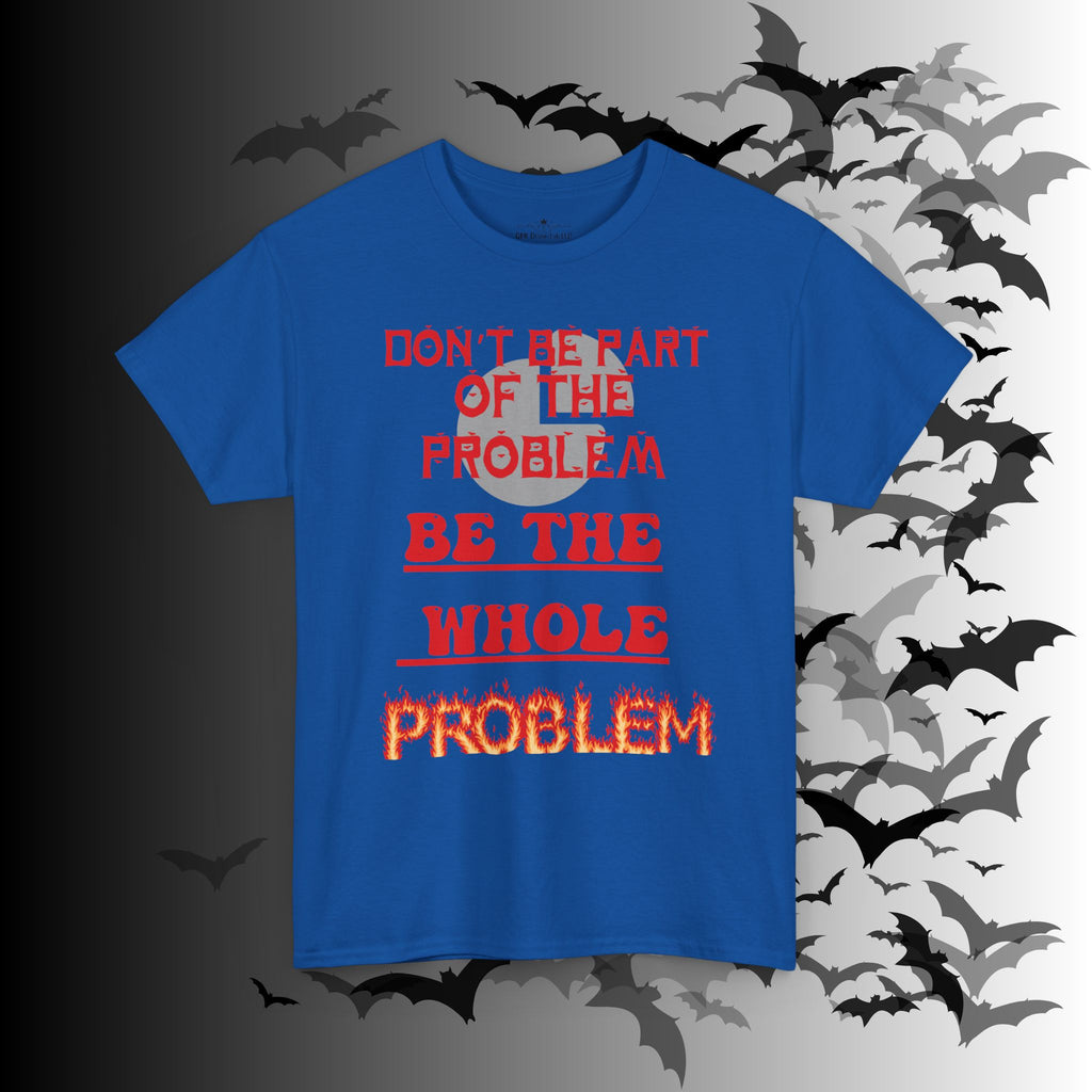Be The Whole Problem T-Shirt — Funny Gothic Attitude Tee