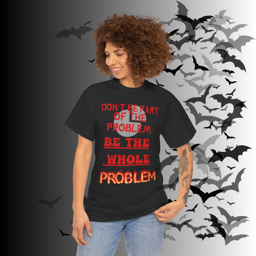 Be The Whole Problem T-Shirt — Funny Gothic Attitude Tee