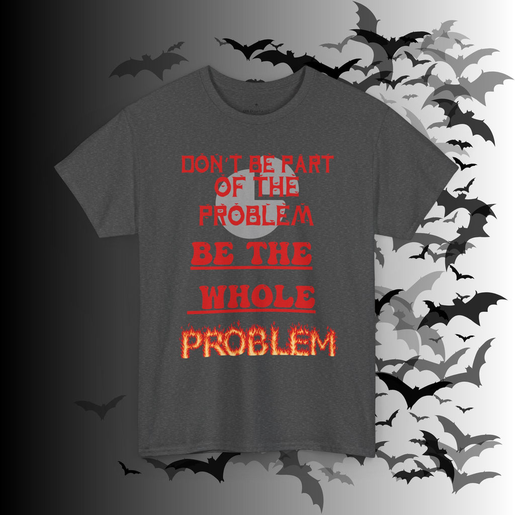 Be The Whole Problem T-Shirt — Funny Gothic Attitude Tee