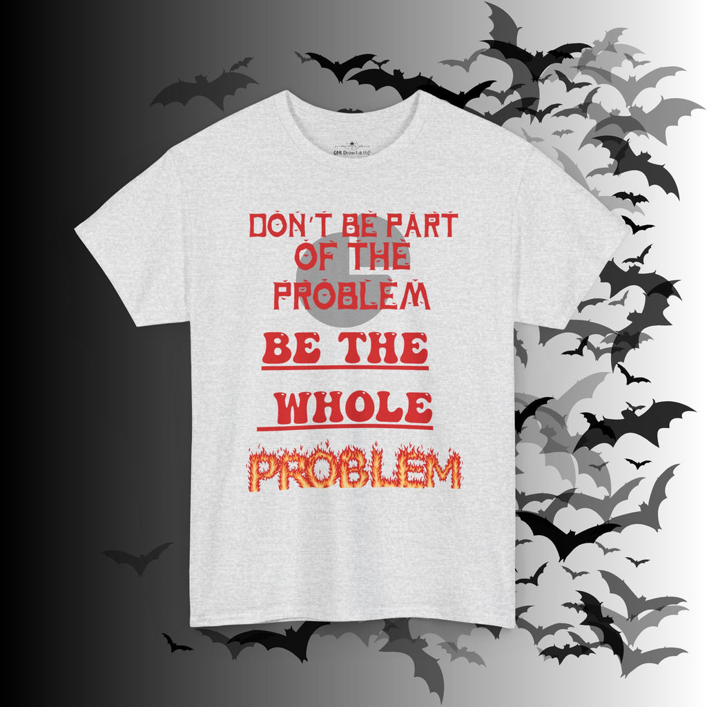 Be The Whole Problem T-Shirt — Funny Gothic Attitude Tee