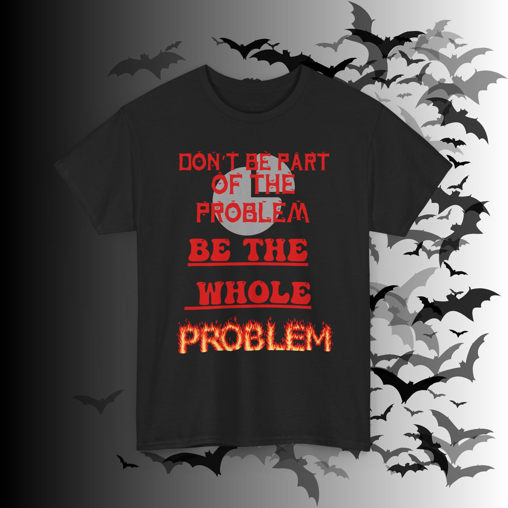 Be The Whole Problem T-Shirt — Funny Gothic Attitude Tee