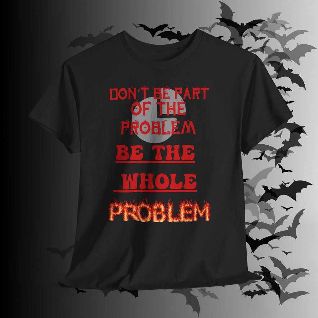 Be The Whole Problem T-Shirt — Funny Gothic Attitude Tee