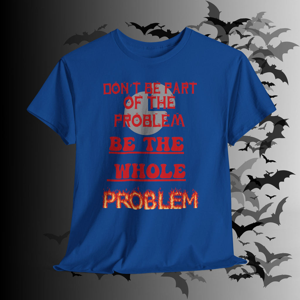Be The Whole Problem T-Shirt — Funny Gothic Attitude Tee