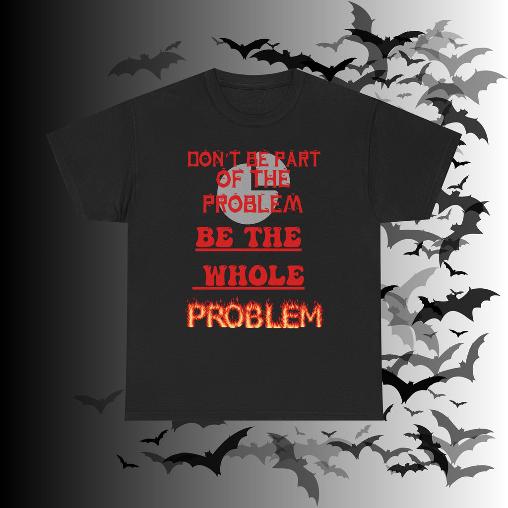 Be The Whole Problem T-Shirt — Funny Gothic Attitude Tee
