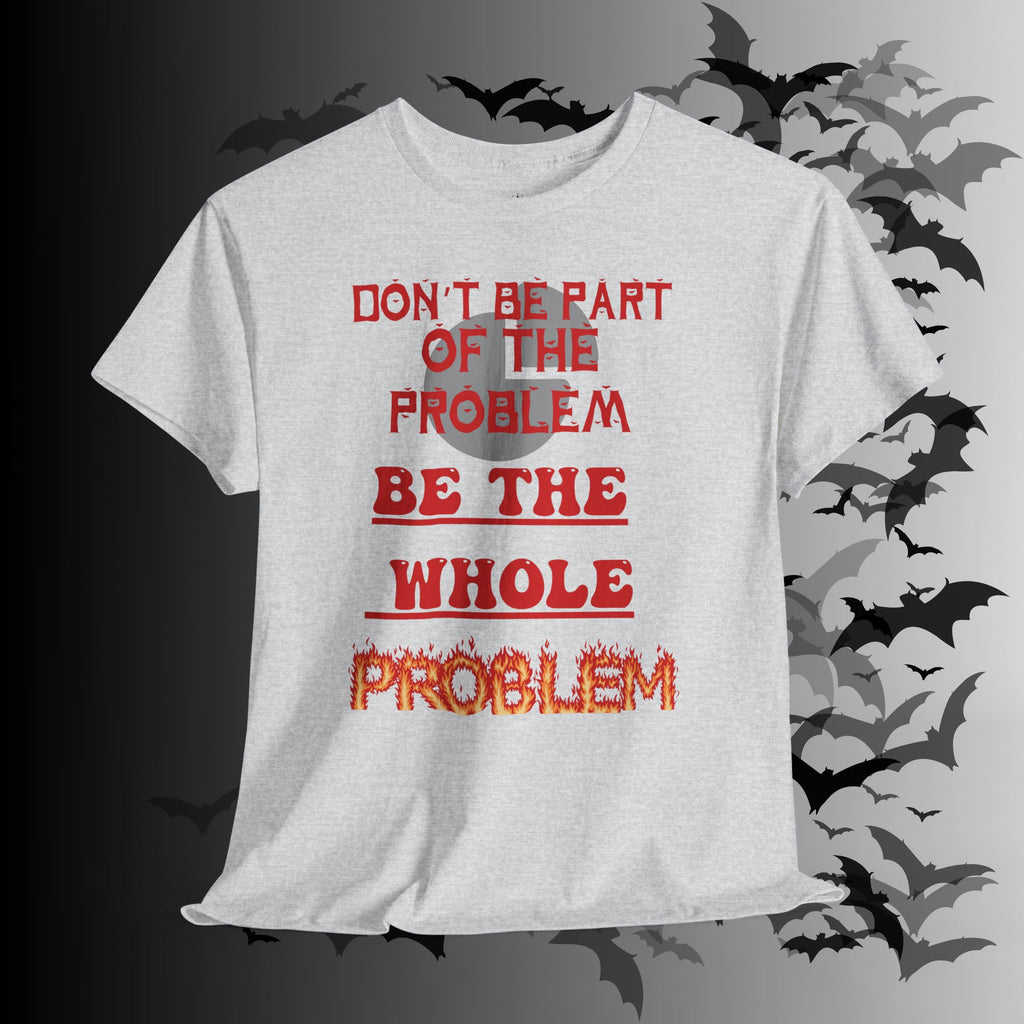 Be The Whole Problem T-Shirt — Funny Gothic Attitude Tee