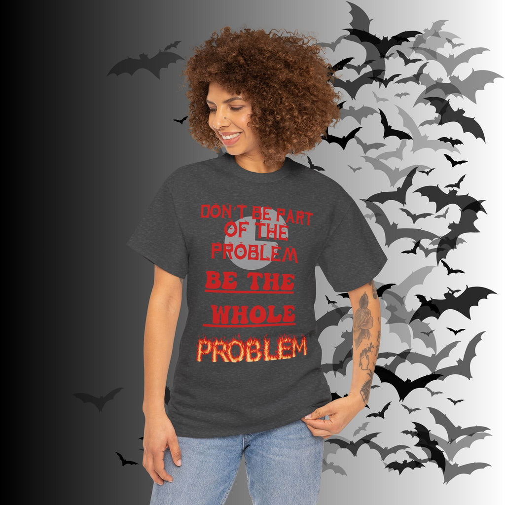 Be The Whole Problem T-Shirt — Funny Gothic Attitude Tee
